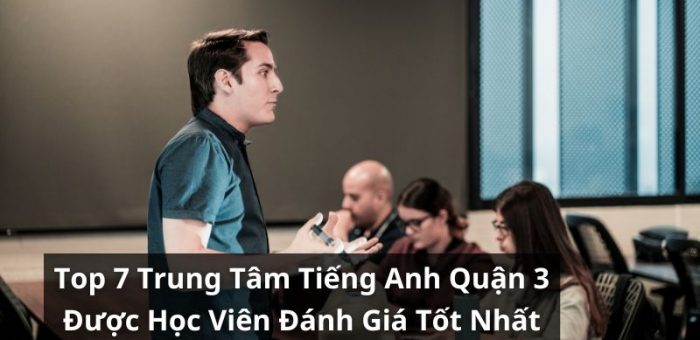 Khám Phá 7 Trung Tâm Tiếng Anh Quận 3 Được Học Viên Đánh Giá Tốt Nhất