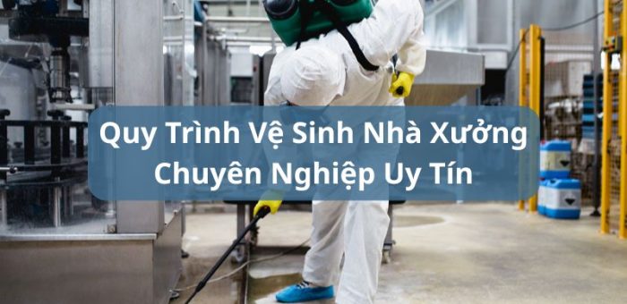 Khám Phá Quy Trình Vệ Sinh Nhà Xưởng Chuyên Nghiệp Chi Tiết Nhất