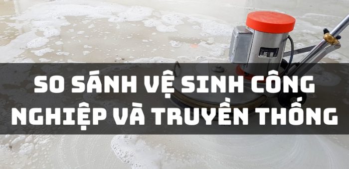 So Sánh Vệ Sinh Công Nghiệp Và Vệ Sinh Truyền Thống Chi Tiết Nhất