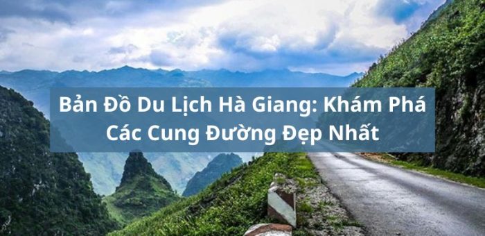 Bản Đồ Du Lịch Hà Giang: Khám Phá Các Cung Đường Đẹp Nhất