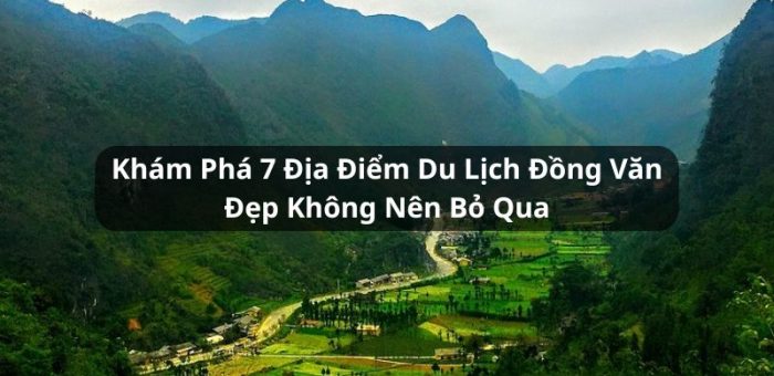 Khám Phá 7 Địa Điểm Du Lịch Đồng Văn Đẹp Không Nên Bỏ Qua