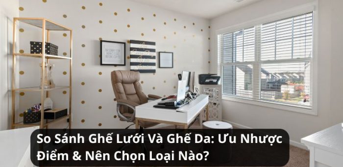So Sánh Ghế Lưới Và Ghế Da: Ưu Nhược Điểm & Nên Chọn Loại Nào?