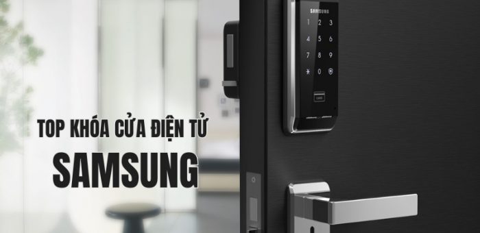 Top 10 Khóa Cửa Điện Tử Samsung Chất Lượng Đáng Đầu Tư Nhất