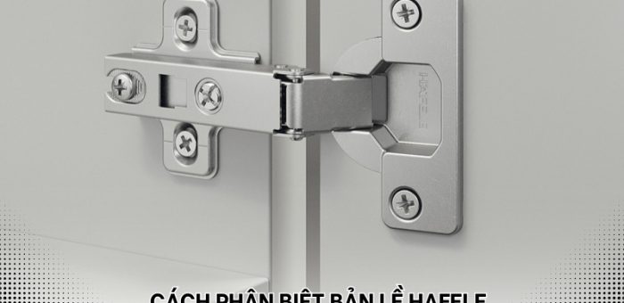 Cách Phân Biệt Bản Lề Hafele Hàng Thật Và Hàng Giả Chuẩn Xác 100%