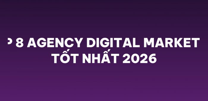 Top 8 Agency Digital Marketing Tốt Nhất 2026